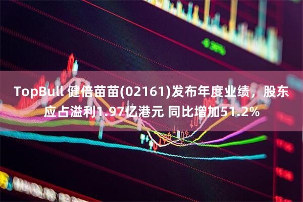 TopBull 健倍苗苗(02161)发布年度业绩，股东应占溢利1.97亿港元 同比增加51.2%