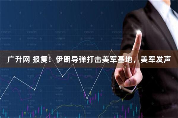 广升网 报复！伊朗导弹打击美军基地，美军发声