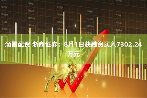 涵星配资 浙商证券：8月1日获融资买入7302.24万元