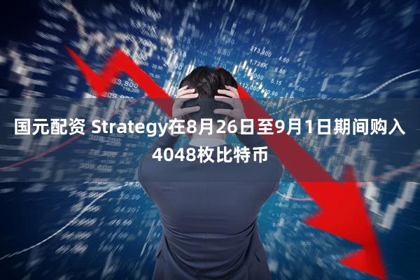 国元配资 Strategy在8月26日至9月1日期间购入4048枚比特币