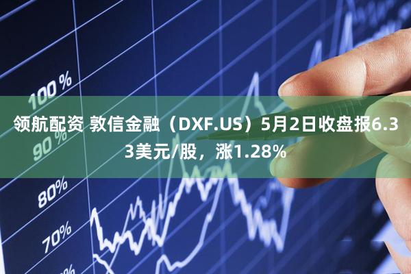 领航配资 敦信金融（DXF.US）5月2日收盘报6.33美元/股，涨1.28%