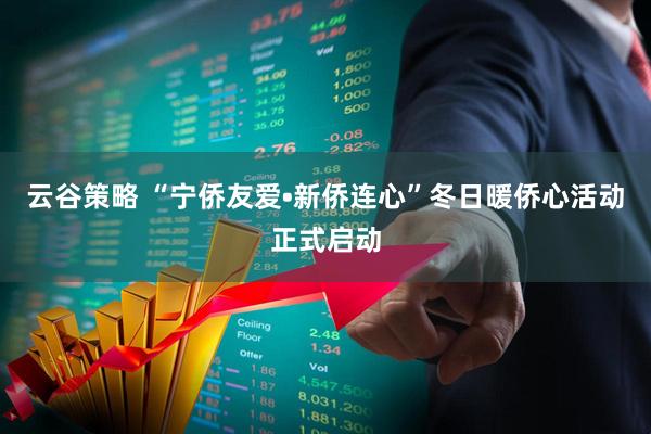 云谷策略 “宁侨友爱•新侨连心”冬日暖侨心活动正式启动